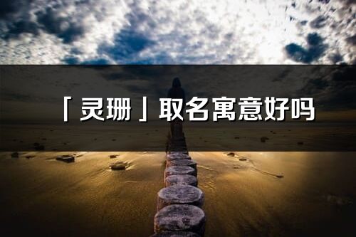 「靈珊」取名寓意好嗎_靈珊名字含義及寓意