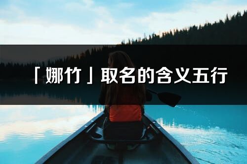「娜竹」取名的含義五行_娜竹名字寓意解釋