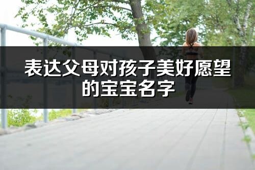 表達父母對孩子美好愿望的寶寶名字