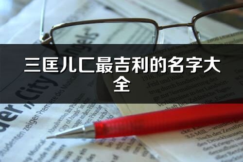 三匡兒匚最吉利的名字大全