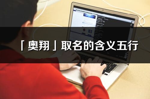 「奧翔」取名的含義五行_奧翔名字寓意解釋