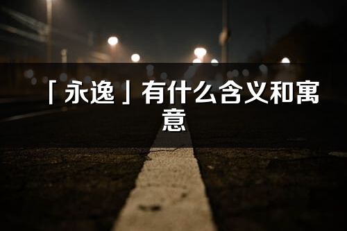 「永逸」有什么含義和寓意_永逸名字的出處與意思