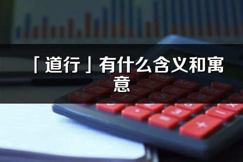 「道行」有什么含義和寓意_道行名字的出處與意思
