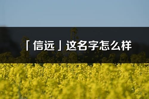 「信遠」這名字怎么樣_信遠的名字解釋