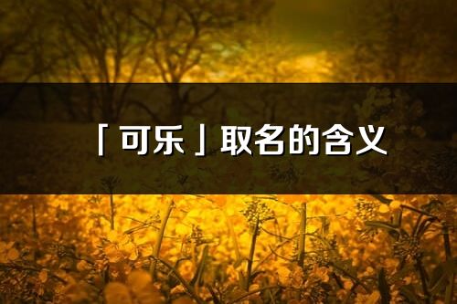 「可樂」取名的含義_可樂名字寓意