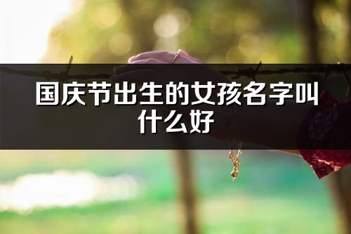 國(guó)慶節(jié)出生的女孩名字叫什么好