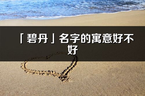 「碧丹」名字的寓意好不好_碧丹含義分析