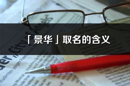 「景華」取名的含義_景華名字寓意