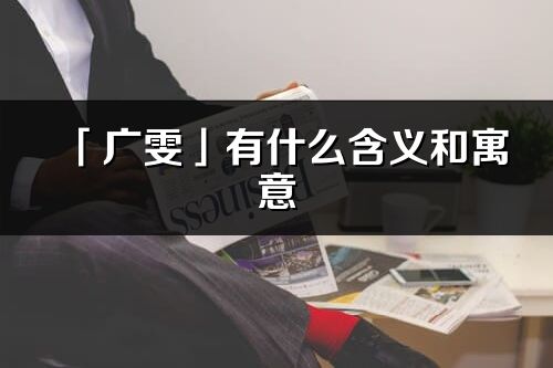 「廣雯」有什么含義和寓意_廣雯名字的出處與意思