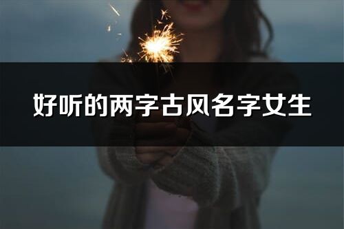 好聽(tīng)的兩字古風(fēng)名字女生