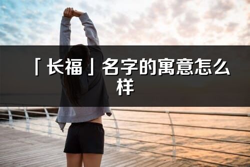 「長?！姑值脑⒁庠趺礃觃長福的出處