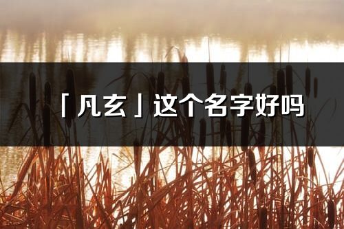 「凡玄」這個名字好嗎_凡玄名字寓意,含義