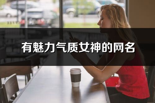 有魅力氣質女神的網名(優選289個)