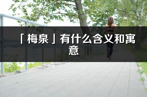 「梅泉」有什么含義和寓意_梅泉名字的出處與意思