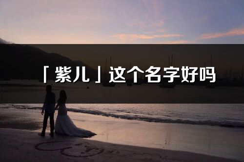 「紫兒」這個(gè)名字好嗎_紫兒名字寓意,含義