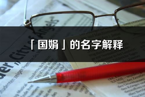 「國娟」的名字解釋_國娟含義分析