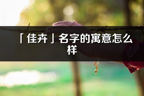 「佳卉」名字的寓意怎么樣_佳卉的出處