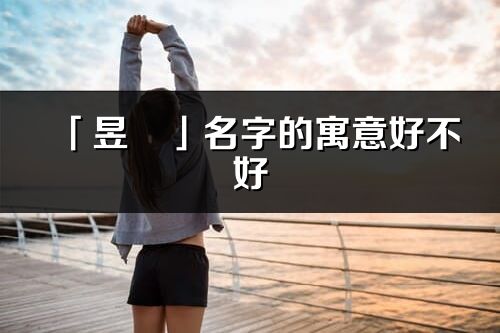 「昱旻」名字的寓意好不好_昱旻含義分析