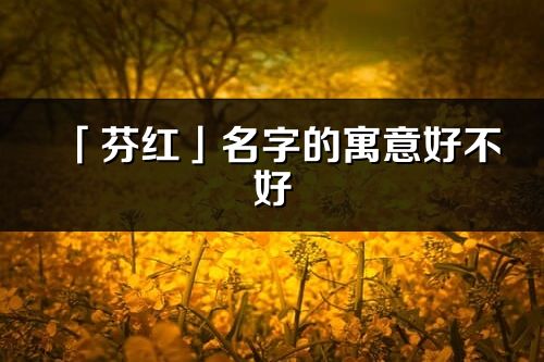 「芬紅」名字的寓意好不好_芬紅含義分析