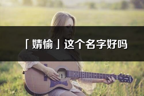 「婧愉」這個(gè)名字好嗎_婧愉名字寓意,含義