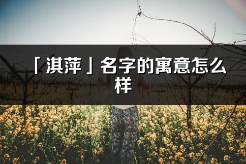 「淇萍」名字的寓意怎么樣_淇萍的出處