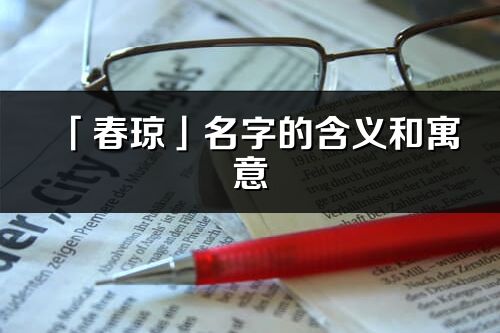 「春瓊」名字的含義和寓意_春瓊的出處與意思解釋