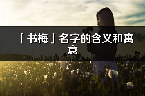 「書梅」名字的含義和寓意_書梅的出處與意思解釋