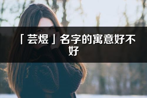 「蕓煜」名字的寓意好不好_蕓煜含義分析