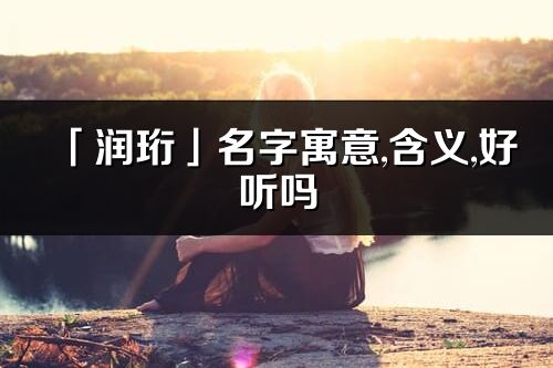 「潤珩」名字寓意,含義,好聽嗎_潤珩名字分析打分