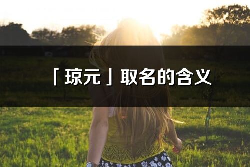 「瓊元」取名的含義_瓊元名字寓意
