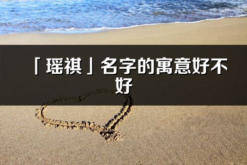 「瑤祺」名字的寓意好不好_瑤祺含義分析