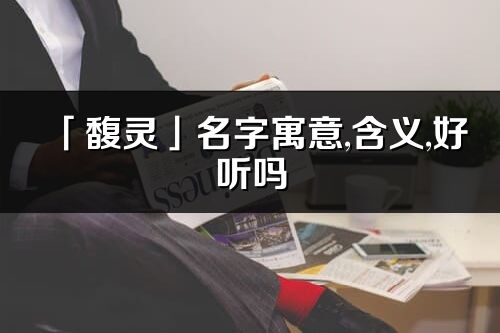 「馥靈」名字寓意,含義,好聽嗎_馥靈名字分析打分