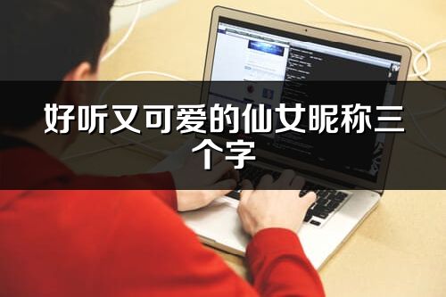 好聽又可愛的仙女昵稱三個字(精選79個)