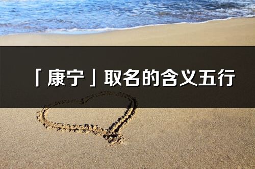 「康寧」取名的含義五行_康寧名字寓意解釋