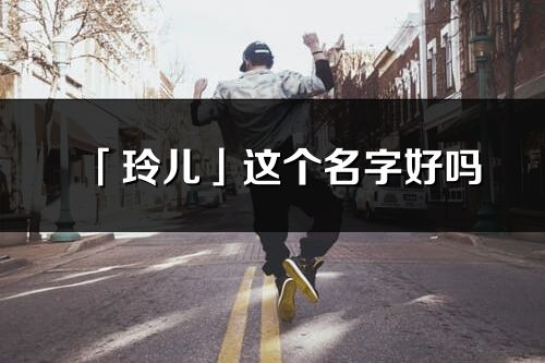 「玲兒」這個名字好嗎_玲兒名字寓意,含義