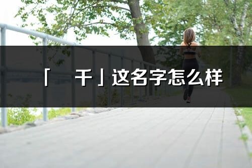 「彧千」這名字怎么樣_彧千的名字解釋