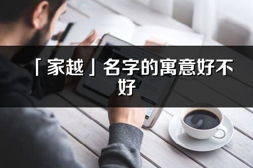 「家越」名字的寓意好不好_家越含義分析