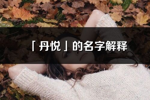 「丹悅」的名字解釋_丹悅含義分析