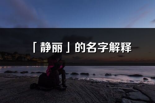 「靜麗」的名字解釋_靜麗含義分析