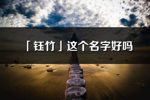 「鈺竹」這個(gè)名字好嗎_鈺竹名字寓意,含義