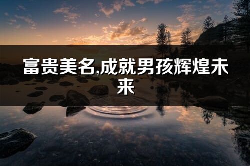 富貴美名,成就男孩輝煌未來