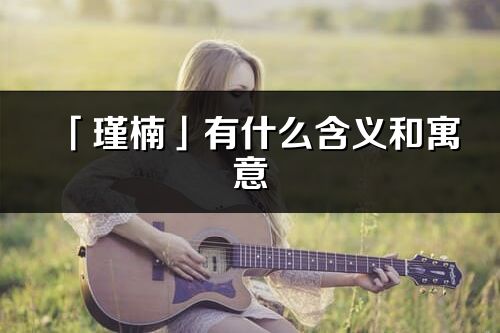「瑾楠」有什么含義和寓意_瑾楠名字的出處與意思