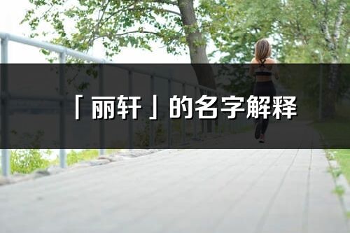 「麗軒」的名字解釋_麗軒含義分析