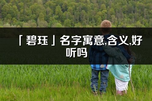 「碧玨」名字寓意,含義,好聽嗎_碧玨名字分析打分