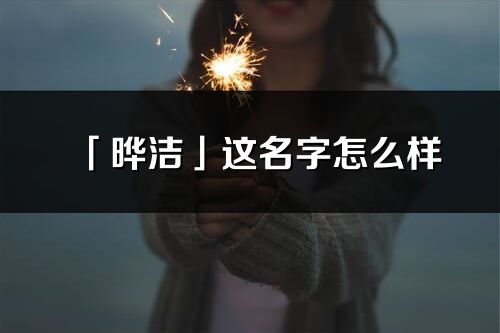 「曄潔」這名字怎么樣_曄潔的名字解釋