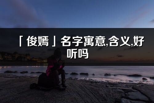 「俊嫣」名字寓意,含義,好聽嗎_俊嫣名字分析打分