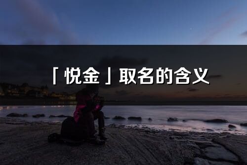 「悅金」取名的含義_悅金名字寓意解釋