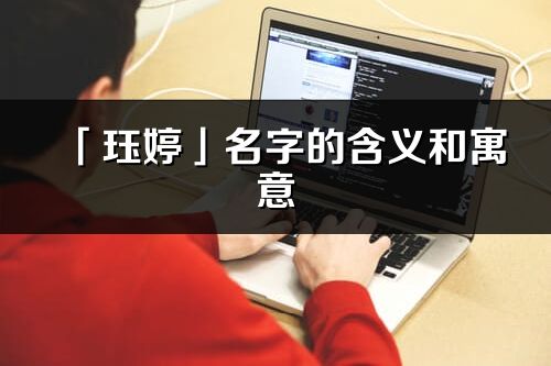 「玨婷」名字的含義和寓意_玨婷的出處與意思解釋