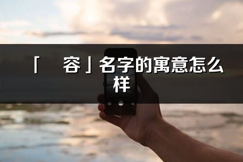 「璟容」名字的寓意怎么樣_璟容的出處