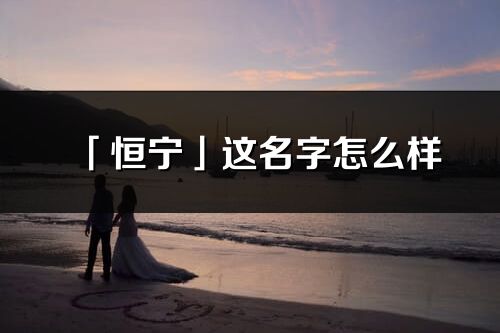 「恒寧」這名字怎么樣_恒寧的名字解釋